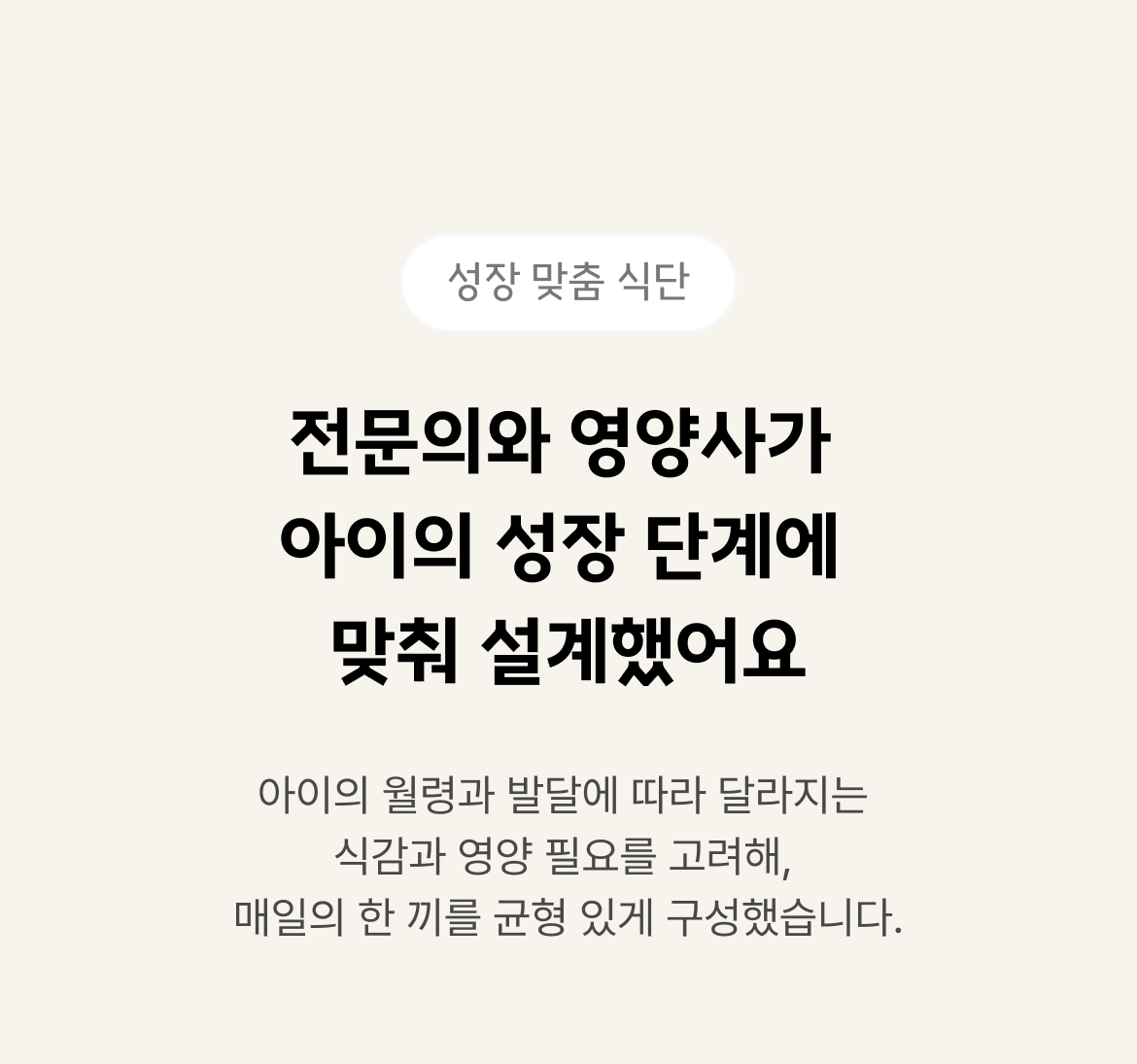 전문의와 영양사가 아이의 성장 단계에 맞춰 설계했어요